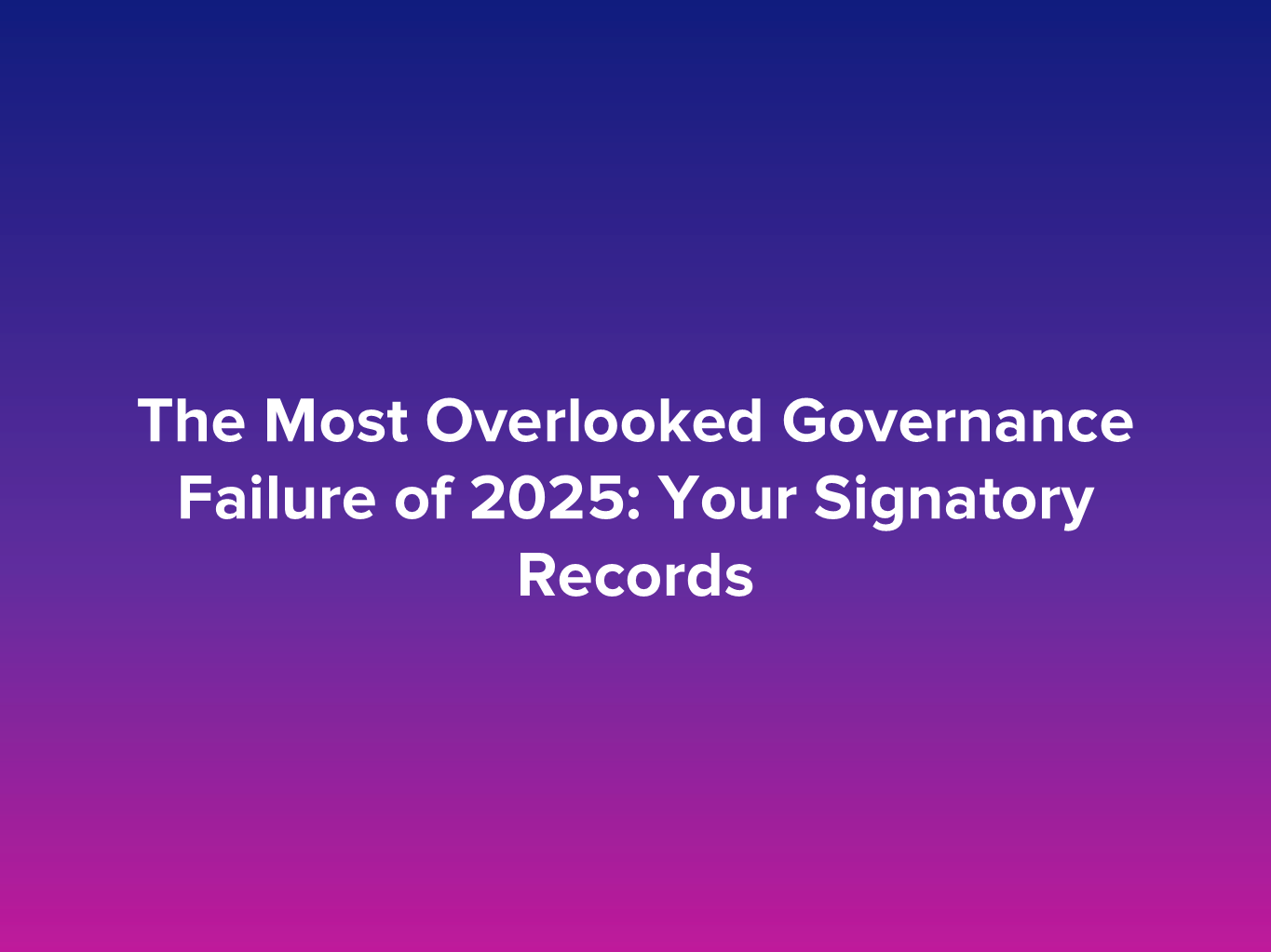 The most overlooked governance failure of 2025: Your signatory records