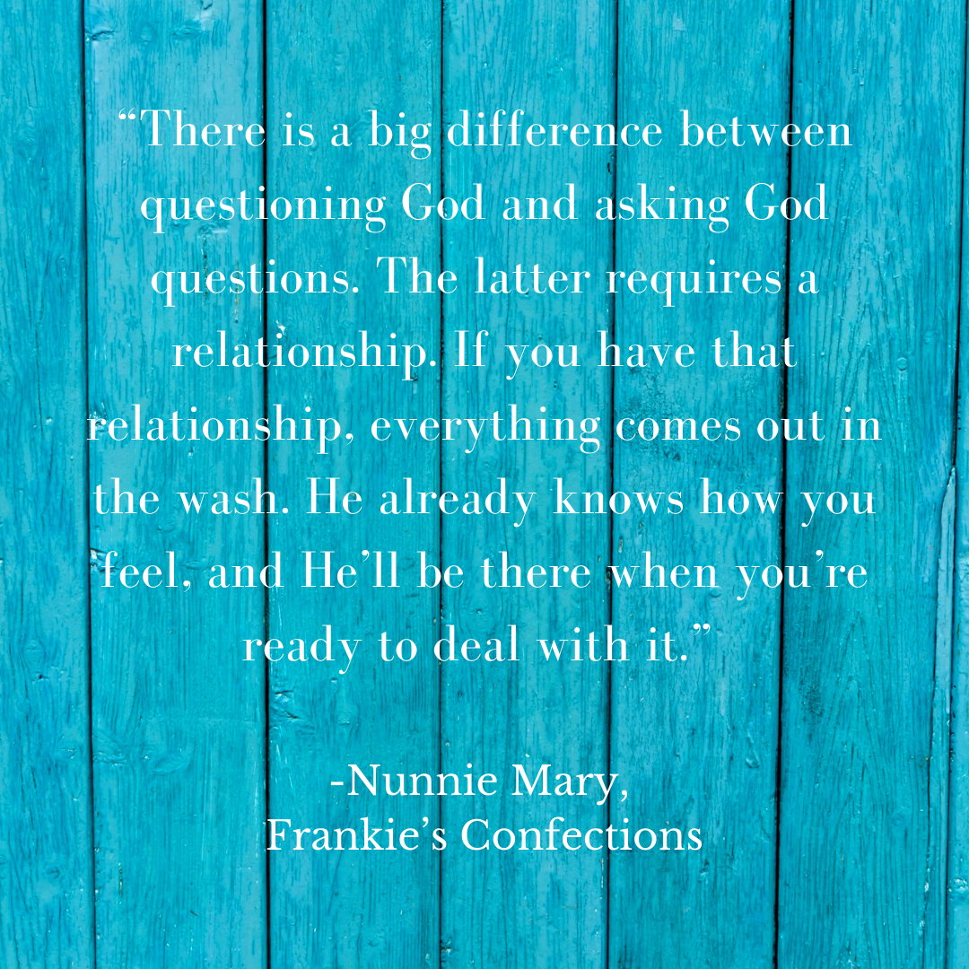 “There is a big difference between questioning God and asking questions of God. The latter requires a relationship. If you have that relationship, everything comes out in the wash. He already knows how you feel, an.png