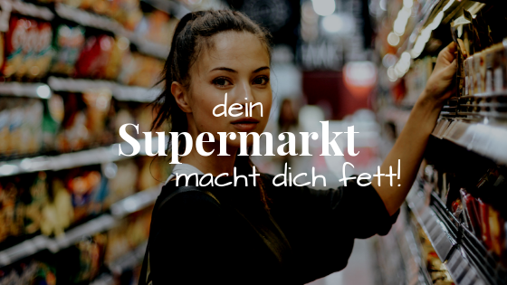 Wie dich dein Supermarkt fett macht!