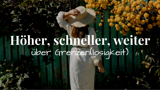 Höher, schneller, weiter - über Grenzen (-losigkeit)