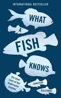 Jonathan Balcombe "What a fish knows"