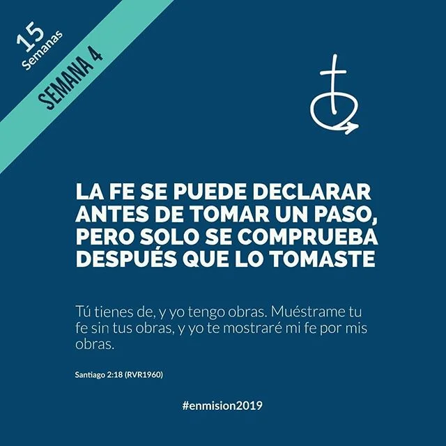 Semana 4
La fe se puede declarar antes de tomar un paso, pero solo se comprueba después que lo tomaste. @livpalm
____
"Tú tienes fe, y yo tengo obras. Muéstrame tu fe sin tus obras, y yo te mostraré mi fe por mis obras." Santiago 2:18 RVR1960
____
ORACIÓN
Señor, he aprendido a hablar de tus asuntos, orar con mucha fe, hasta cantar con pasión. Pero necesito vivir lo que hablo, caminar con fe, y alabarte con mi obediencia. Así el mundo sabrá que mi vida tuya es. En Cristo Jesús, Amén.
#enmision2019
@iglesiaenmision