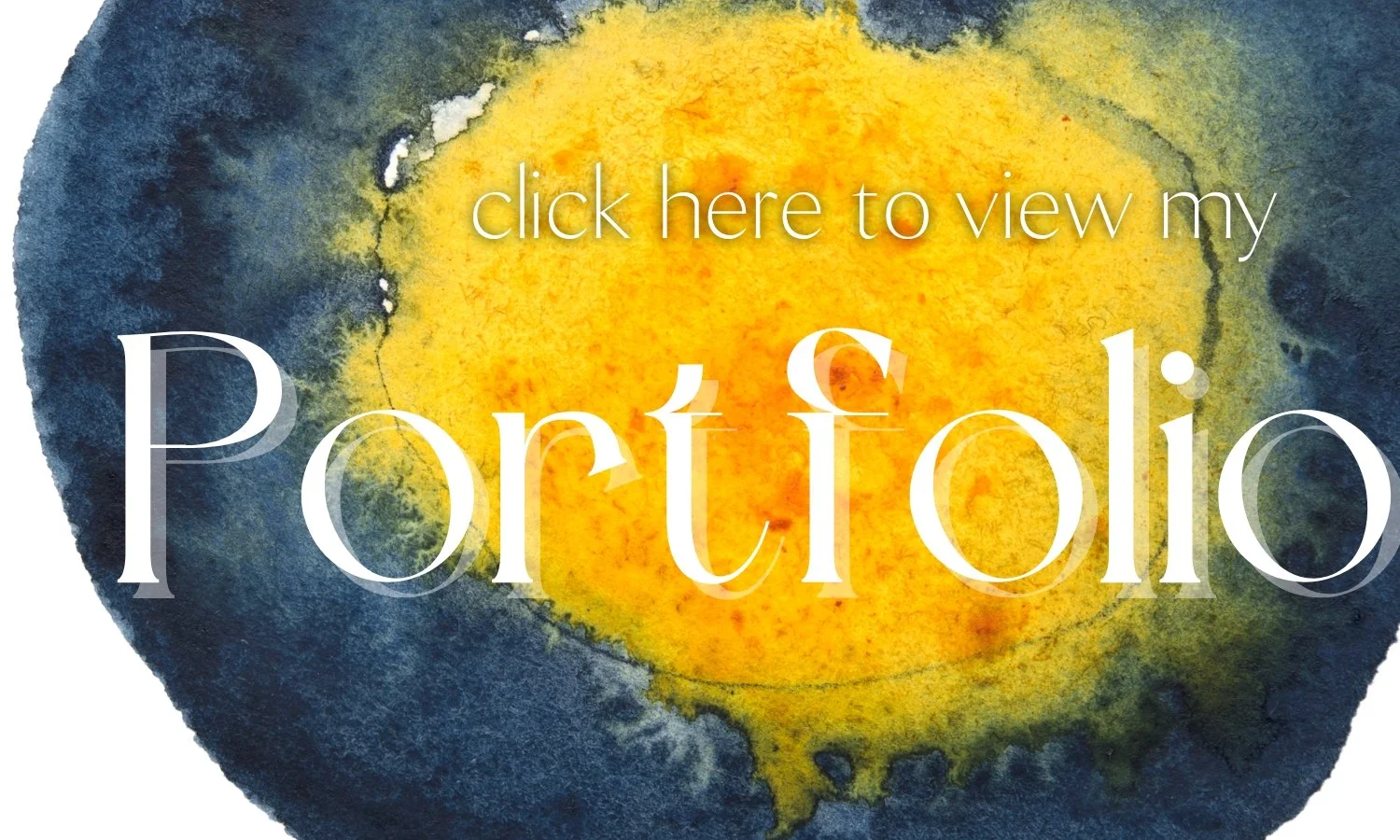 This is image linked to the 'Portfolio' page. Image is of a blue and yellow watercolor droplet, zoomed in. States: 'Click here to view my portfolio'.