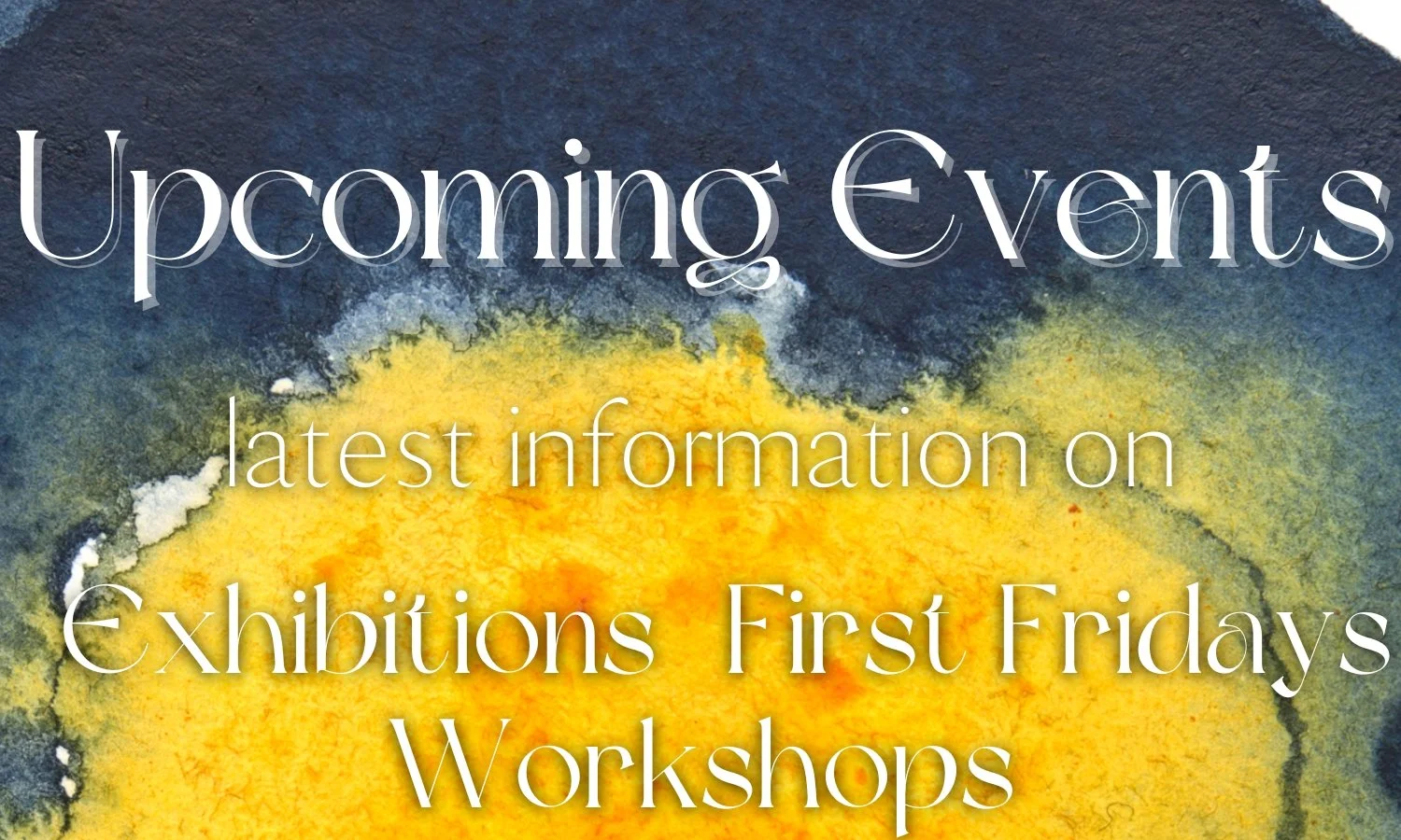 This is image linked to the 'Upcoming Events' page. Image is of a blue and yellow watercolor droplet, zoomed in. States: 'Upcoming Events. Latest information on exhibitions, First Fridays, Workshops'.