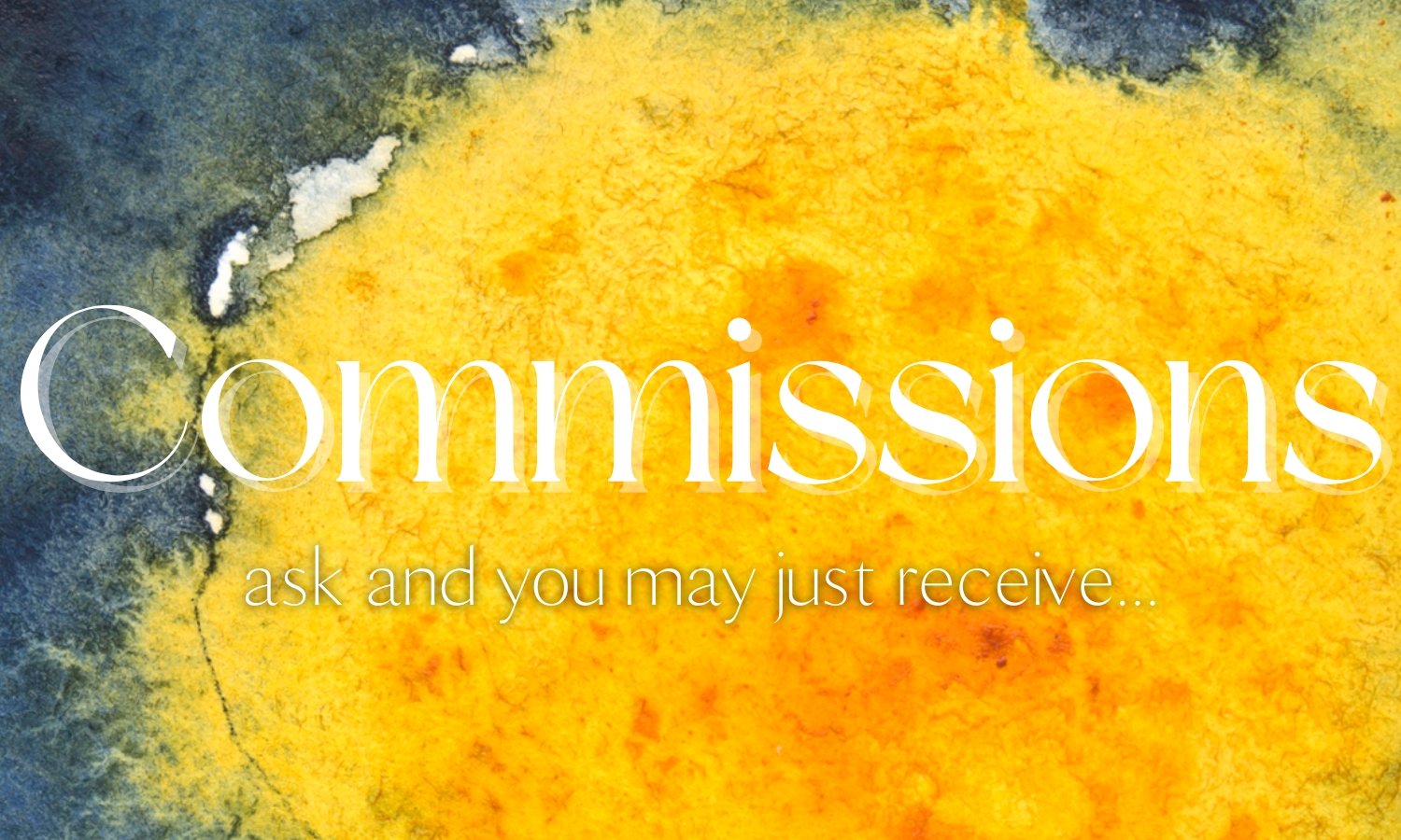 This is image linked to the 'commissions' page. Image is of a blue and yellow watercolor droplet, zoomed in. States: "Commissions. Ask and you may receive."