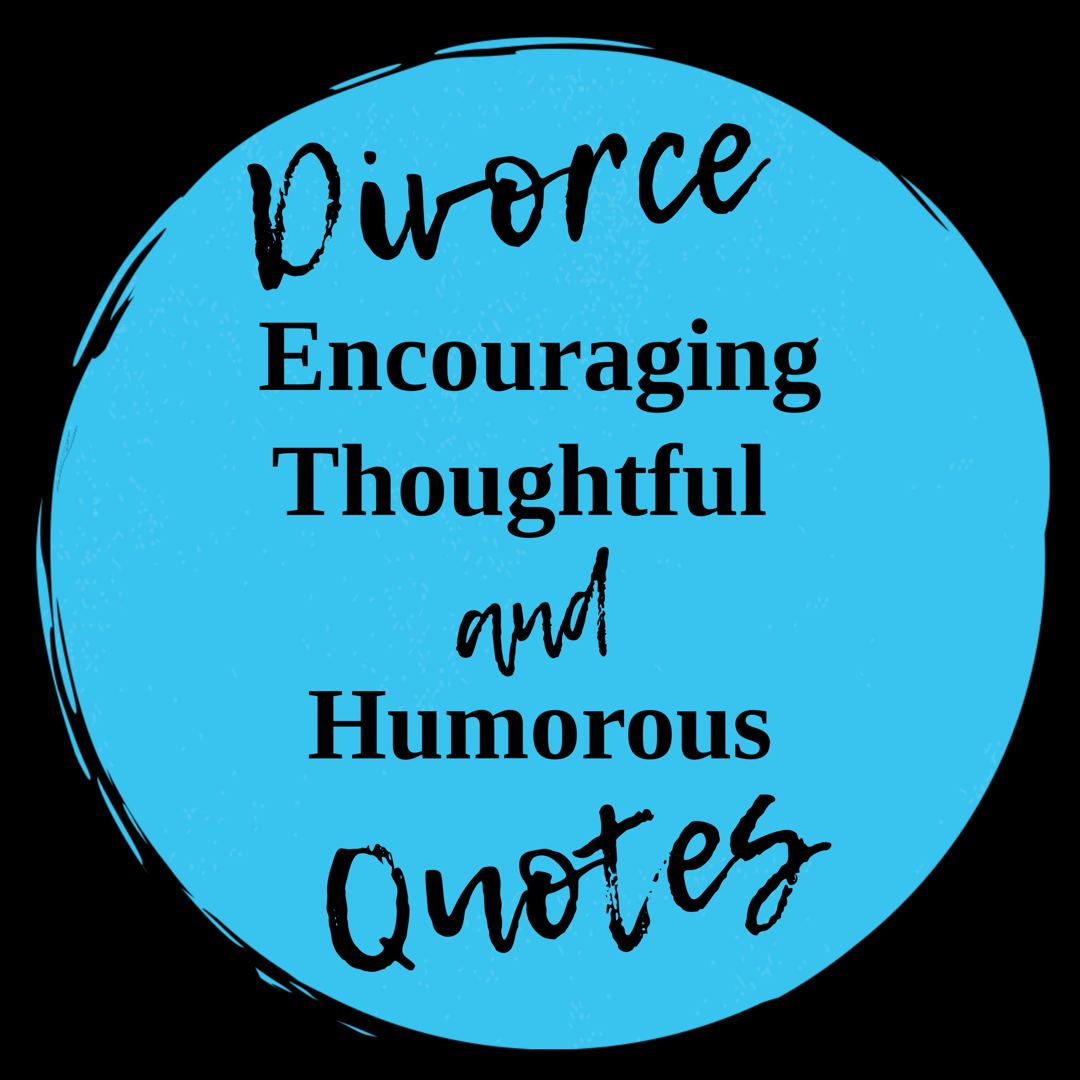 Encouraging, Thoughtful and Humorous Divorce Quotes…