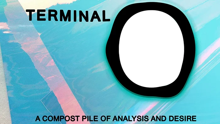 Terminal O - A Compost Pile of Analysis &amp; Desire