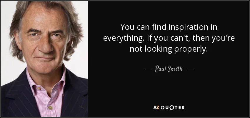 quote-you-can-find-inspiration-in-everything-if-you-can-t-then-you-re-not-looking-properly-paul-smith-57-48-77.jpg