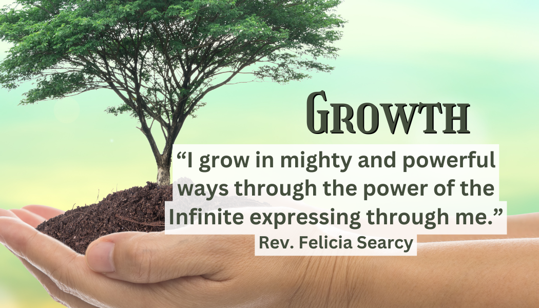 Growth
"I grow in might and powerful ways through the power of the Infinite expressing through me."