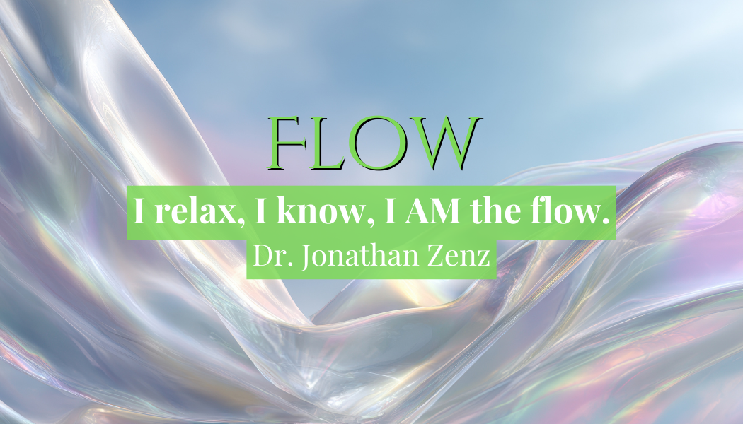 Flow
"I relax, I know, I AM the flow."
Dr. Jonathan Zenz
