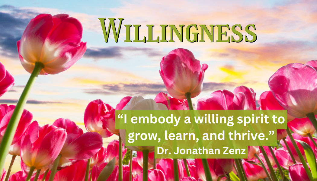 Willingness
"I embody a willing spirit to grow, learn and thrive. "
- Dr. Jonathan Zenz