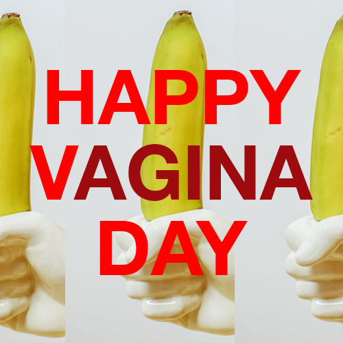 Happy Vagina Day Bitches!