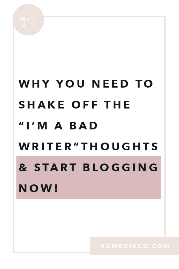 Why you need to shake off the “I’m a bad writer” thoughts and start blogging NOW! by EG Media Co. | blogging, from blog to business, blog lifestyle, blogger, blogging tips, small business tips, blogging is life, blogger tips, writers block
