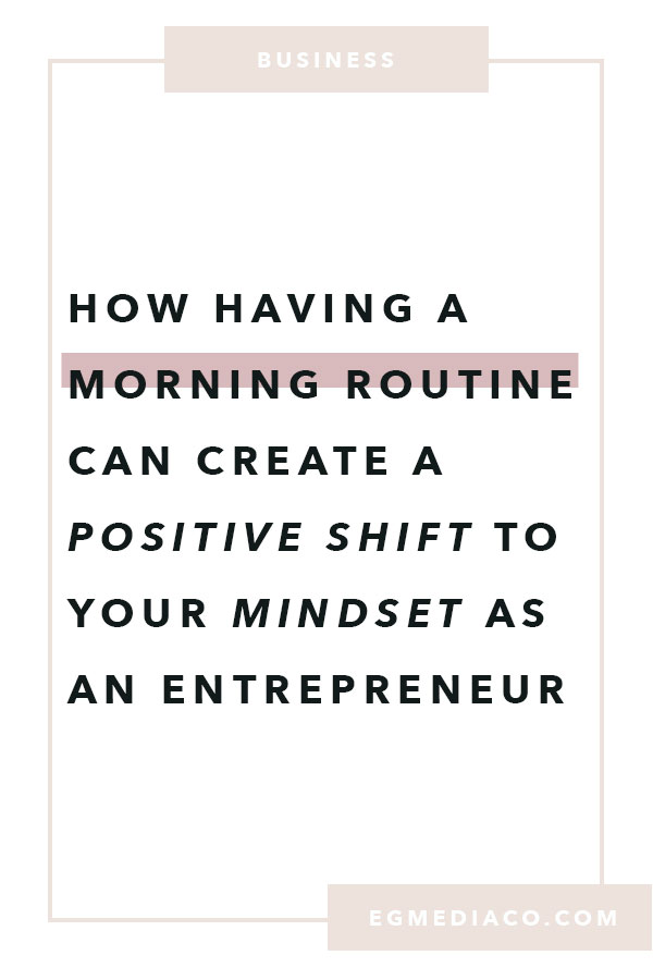 How having a morning routine can create a positive shift to your mindset as an entrepreneur by EG Media Co. | morning routine, meditation, mindset shift, positive mindset, entrepreneur mindset, positivity, femepreneur, small biz owner, online entrepreneur, squarespace designer, squarespace web designer, from blog to business, blogging is life, business blog