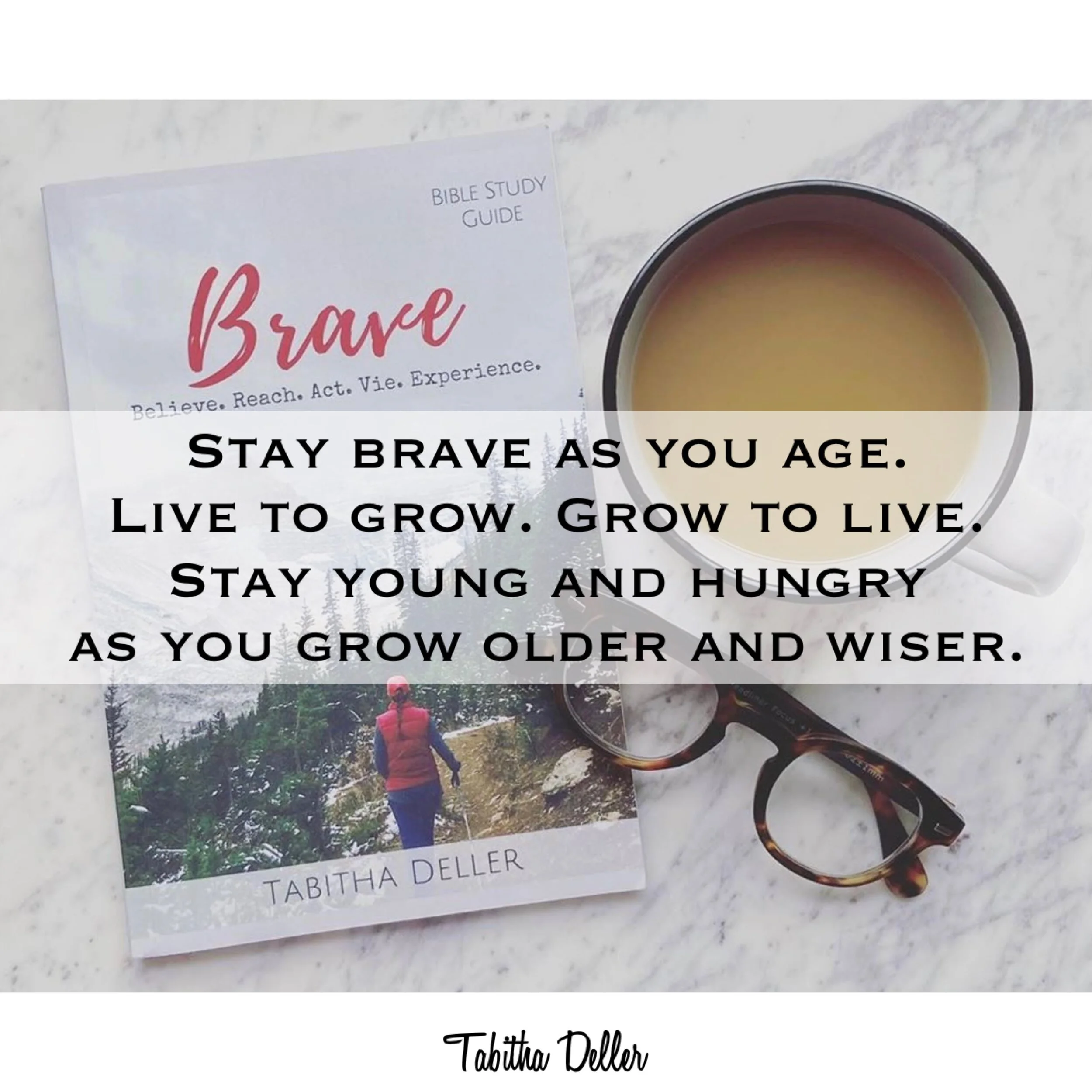 Stay Brave as You Age. Live to Grow. Grow to Live. Stay Young and Hungry as You Grow Older and Wiser.