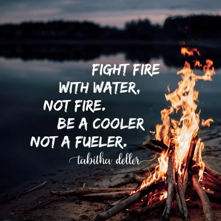 Fight Fire with Water, not Fire. Be a Cooler, not a Fueler.