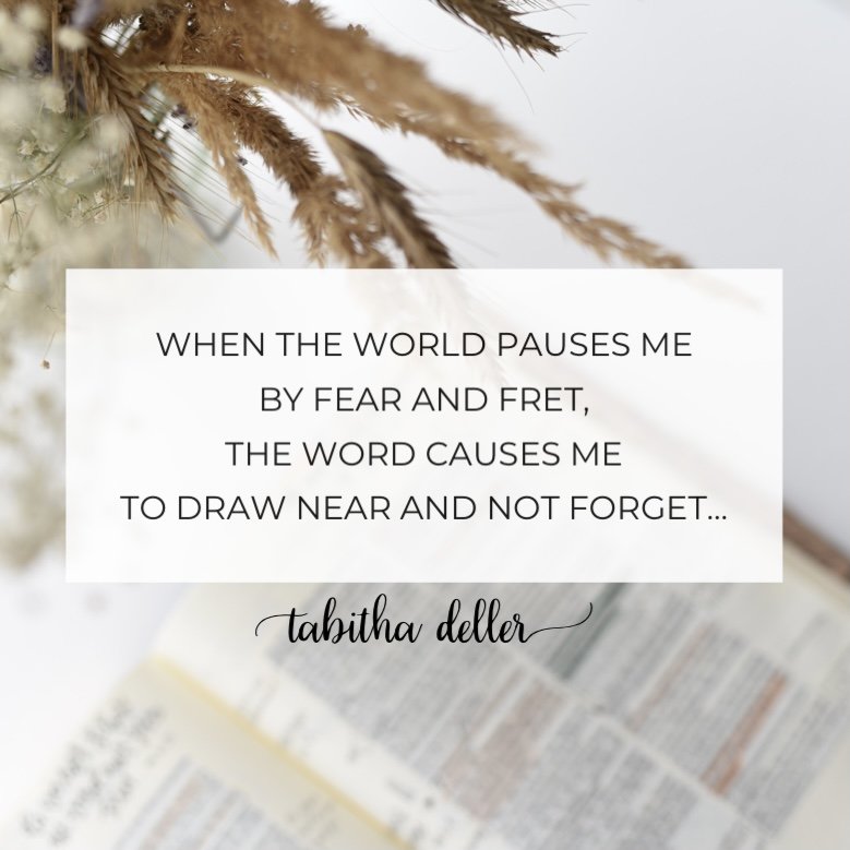 When the world pauses me by fear and fret, the Word causes me to draw near and not forget...