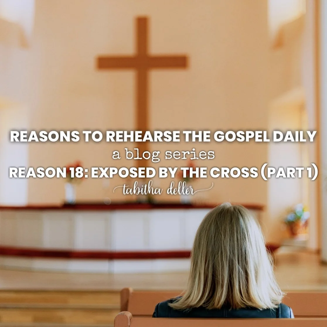 Reasons to Rehearse the Gospel Daily — Reason 18: Exposed by the Cross (Part 1)