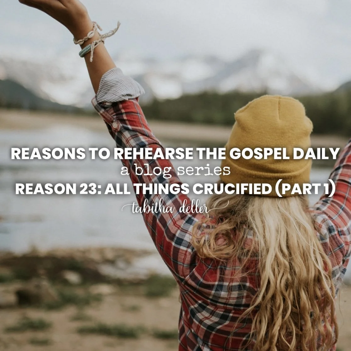 Reasons to Rehearse the Gospel Daily — Reason 23: All Things Crucified (Part 1)