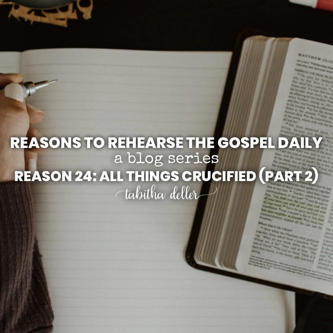 Reasons to Rehearse the Gospel Daily — Reason 24: All Things Crucified (Part 2)