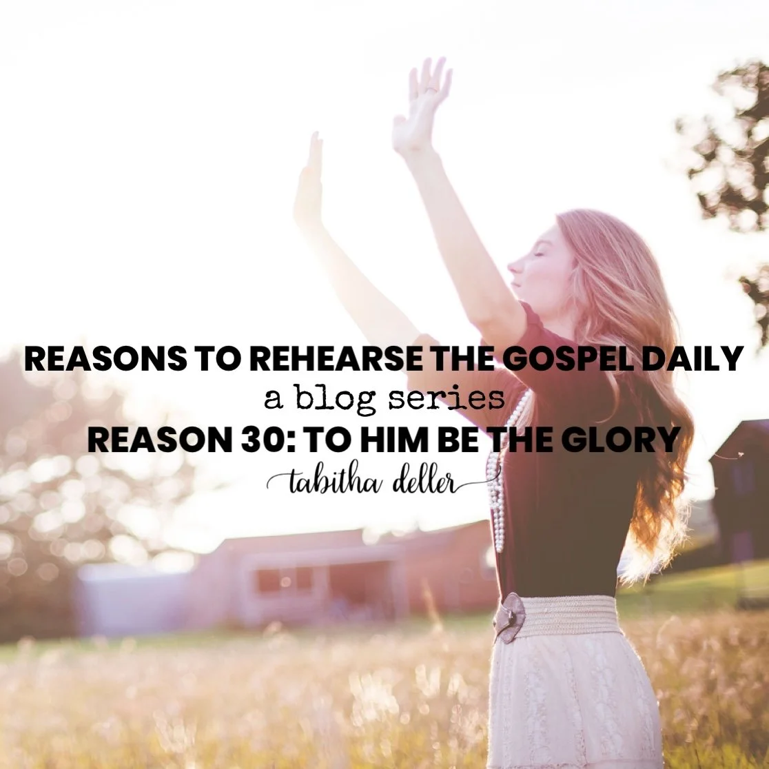 Reasons to Rehearse the Gospel Daily — Reason 30: To Him Be the Glory