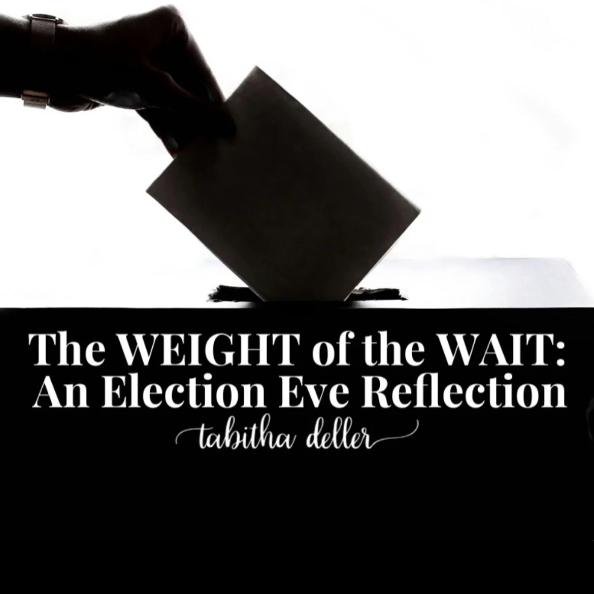 The WEIGHT of the WAIT: An Election Eve Reflection
