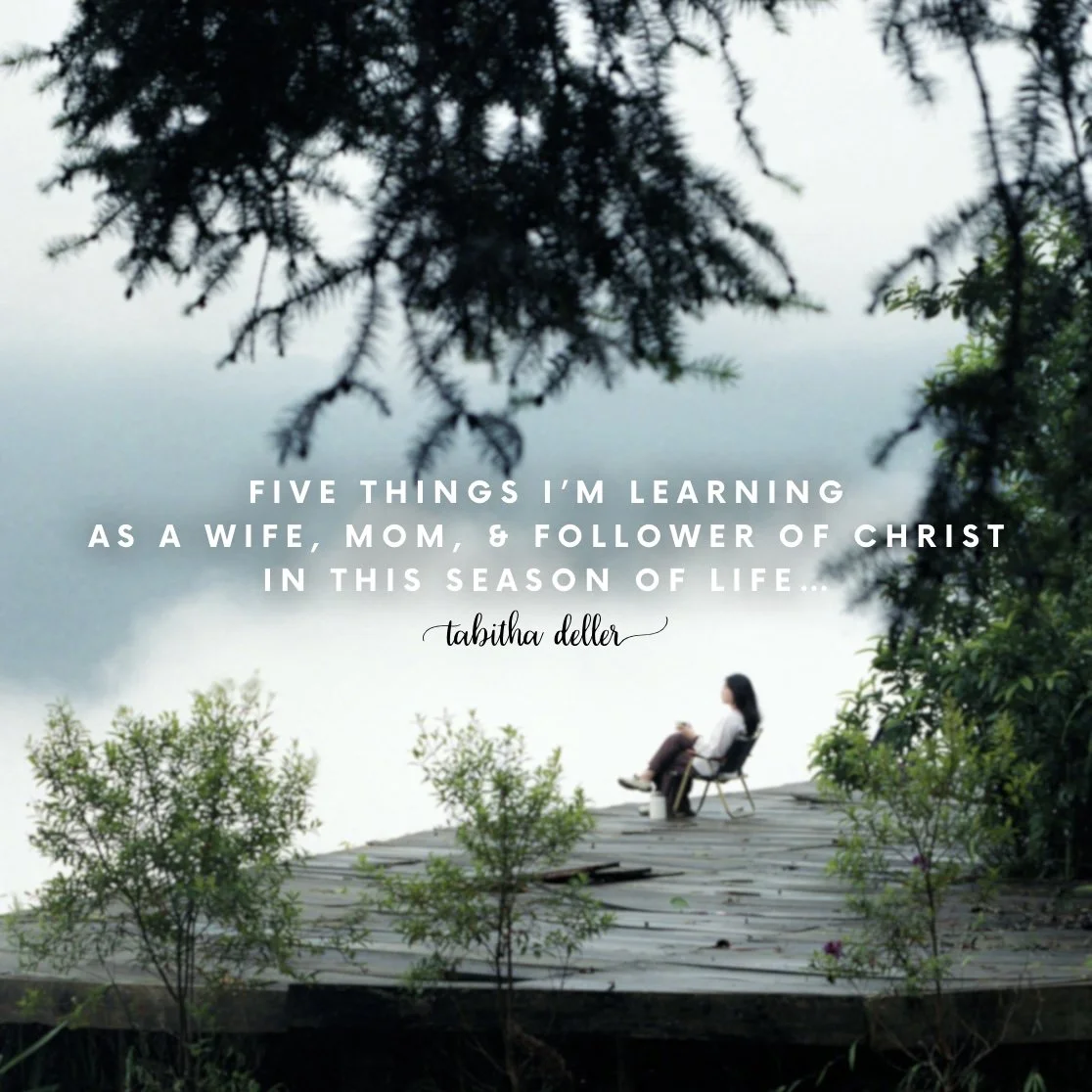Five things I’m learning as a wife, mom, & follower of Christ in this season of life…