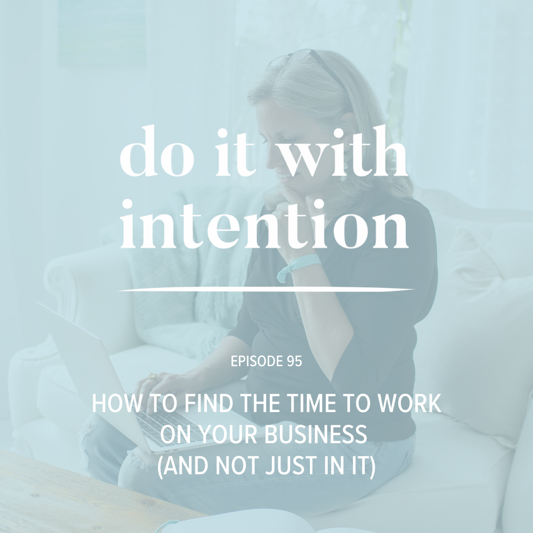 EP 95: How to Find the Time to Work ON Your Business (and Not Just IN It)