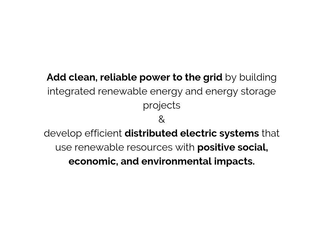 Add clean, reliable power to the grid by building integrated renewable energy and energy storage projects.&Develop efficient distributed electric systems that use renewable resources with positive social, economic, a (1).png
