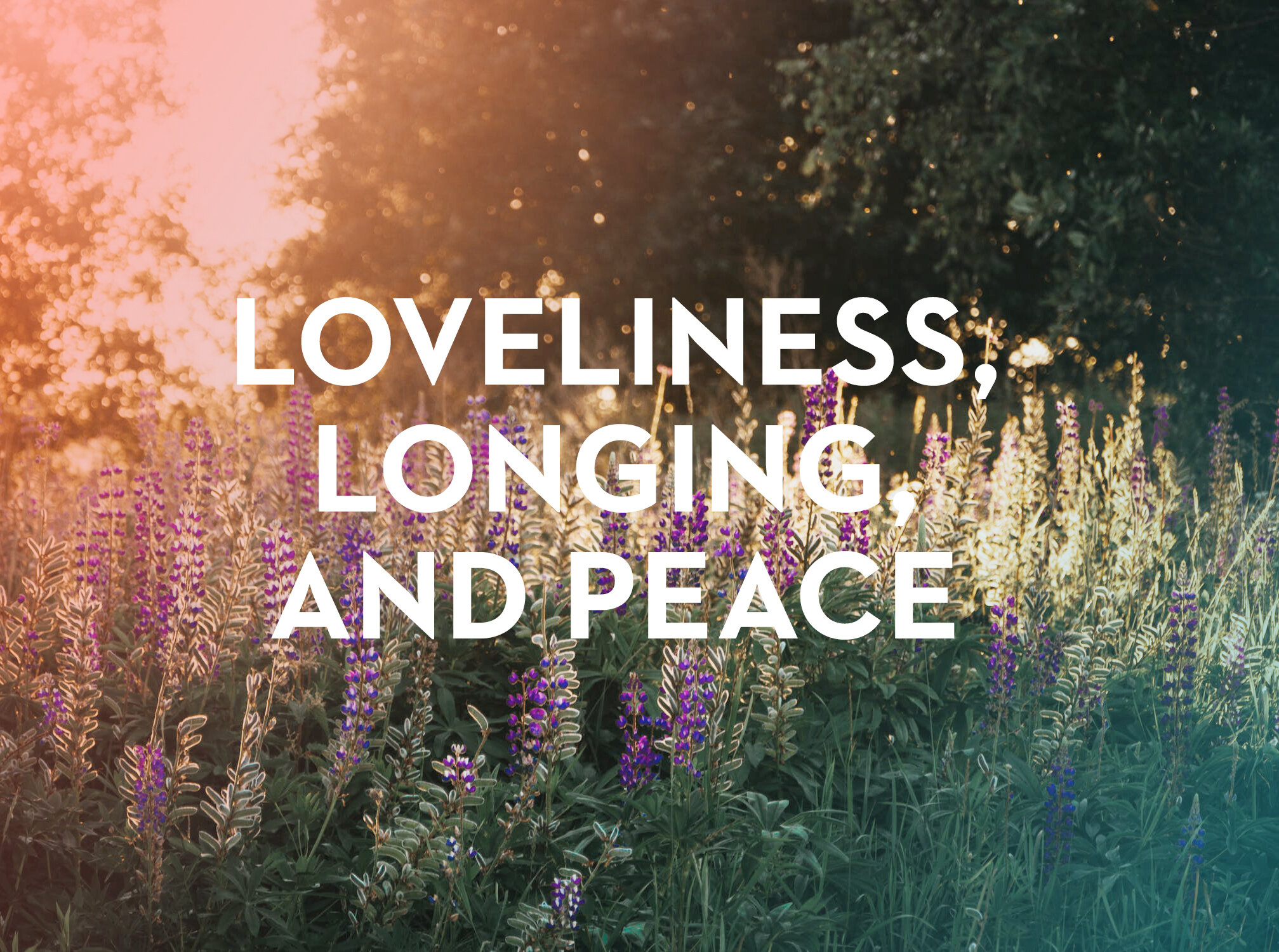 Loveliness, Longing, and Peace