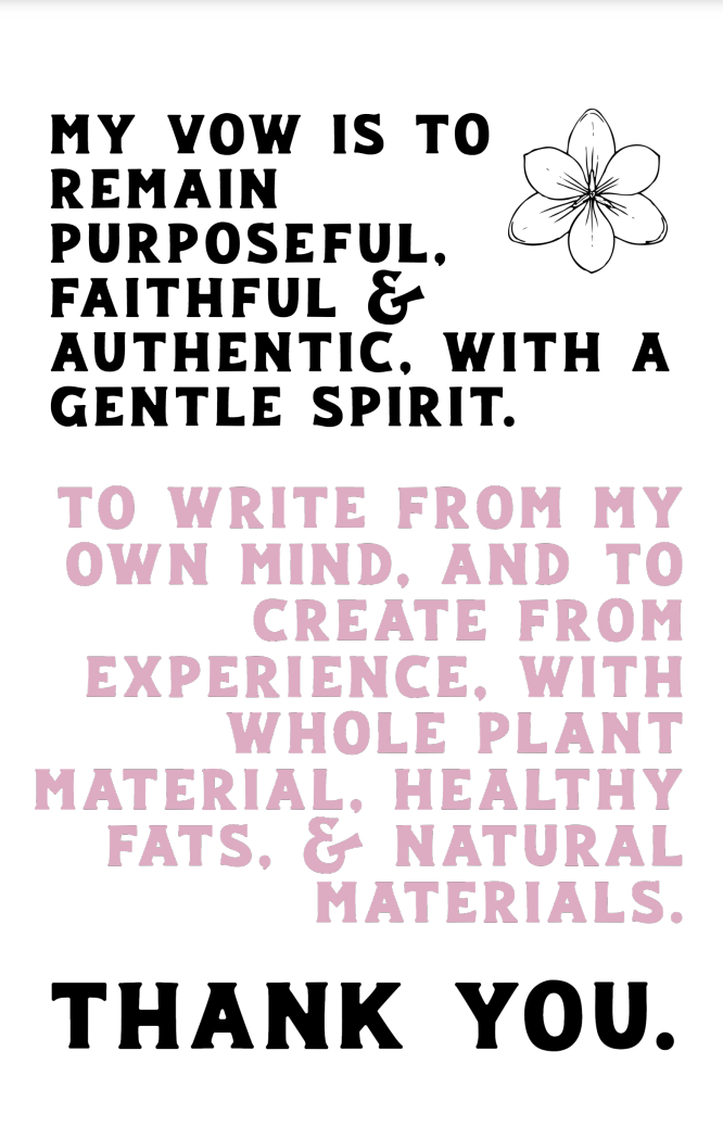 A motivational quote on a white background with a flower illustration. The quote reads, 'My vow is to remain purposeful, faithful & authentic, with a gentle spirit. To write from my own mind, and to create from experience, with whole plant material, healthy fats, & natural materials. Thank you.'