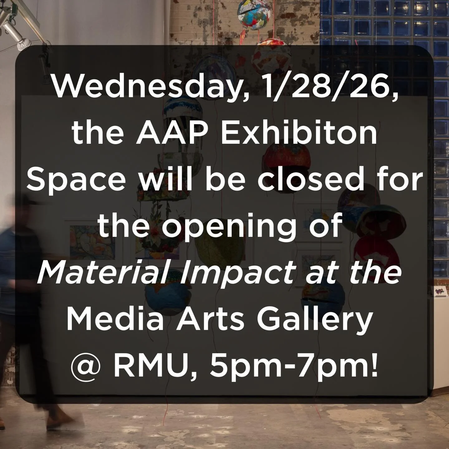 The AAP Exhibition Space will be closed Wednesday, January 28th, for the opening of &ldquo;Material Impact&rdquo; at the Media Arts Gallery @ Robert Morris University, 5-7pm! The AAP Exhibition Space will be back open Thursday, 11-6.

To learn more a