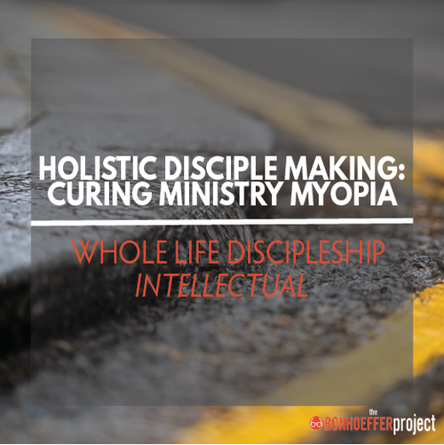Holistic Disciple Making: Curing Ministry Myopia — The Bonhoeffer Project