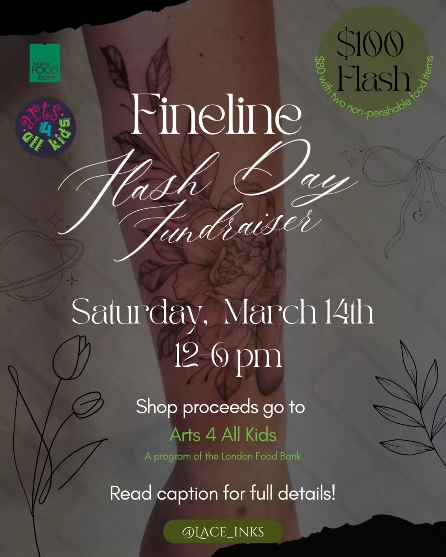 Flash Day Fundraiser!

Join us this&nbsp;Saturday, March 14th | 12&ndash;6 PM&nbsp;for a special&nbsp;Tattoo Flash Day Fundraiser&nbsp;in support of&nbsp;Arts 4 All Kids.

For over&nbsp;37 years, Arts 4 All Kids has provided&nbsp;free arts education 