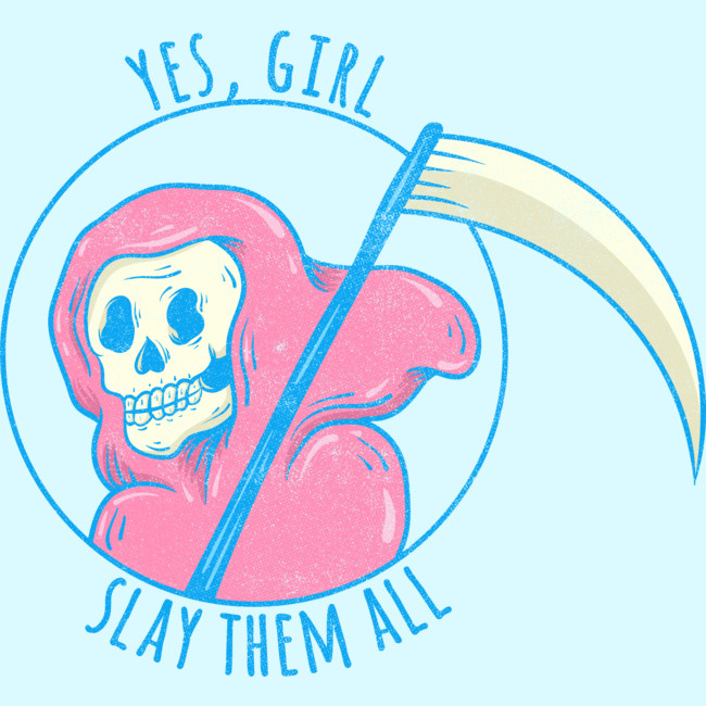 yes girl slay them all grim reaper