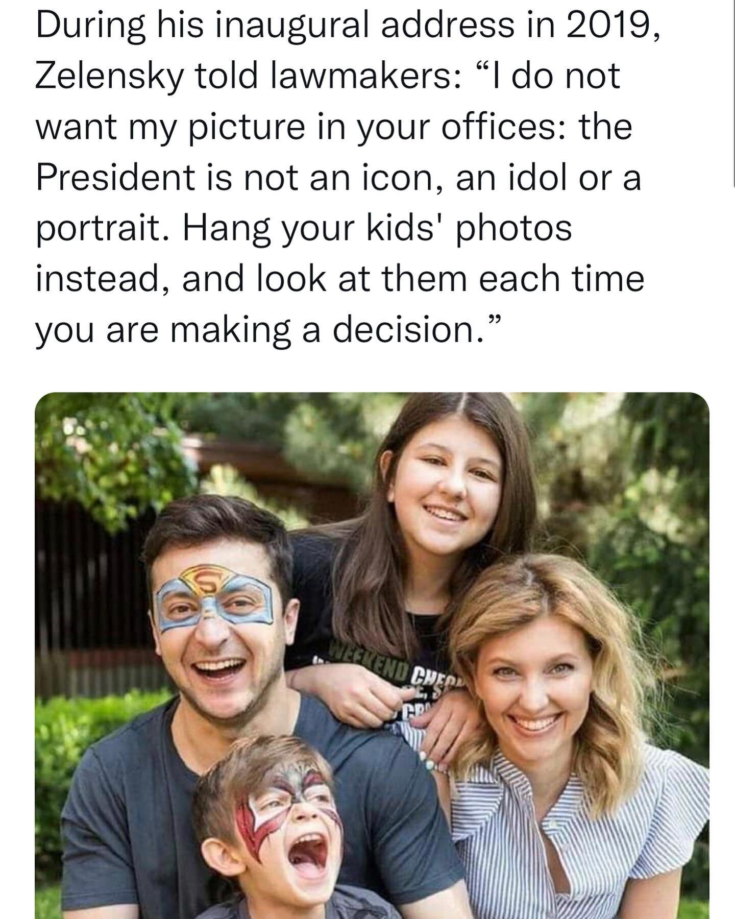 During his inaugural address in 2019
Zelensky told lawmakers:
&quot;I do not want my picture in your offices: the
President is not an icon, an idol or a
portrait. Hang your kids' photos instead, and look at them each time you are making a decision.&q