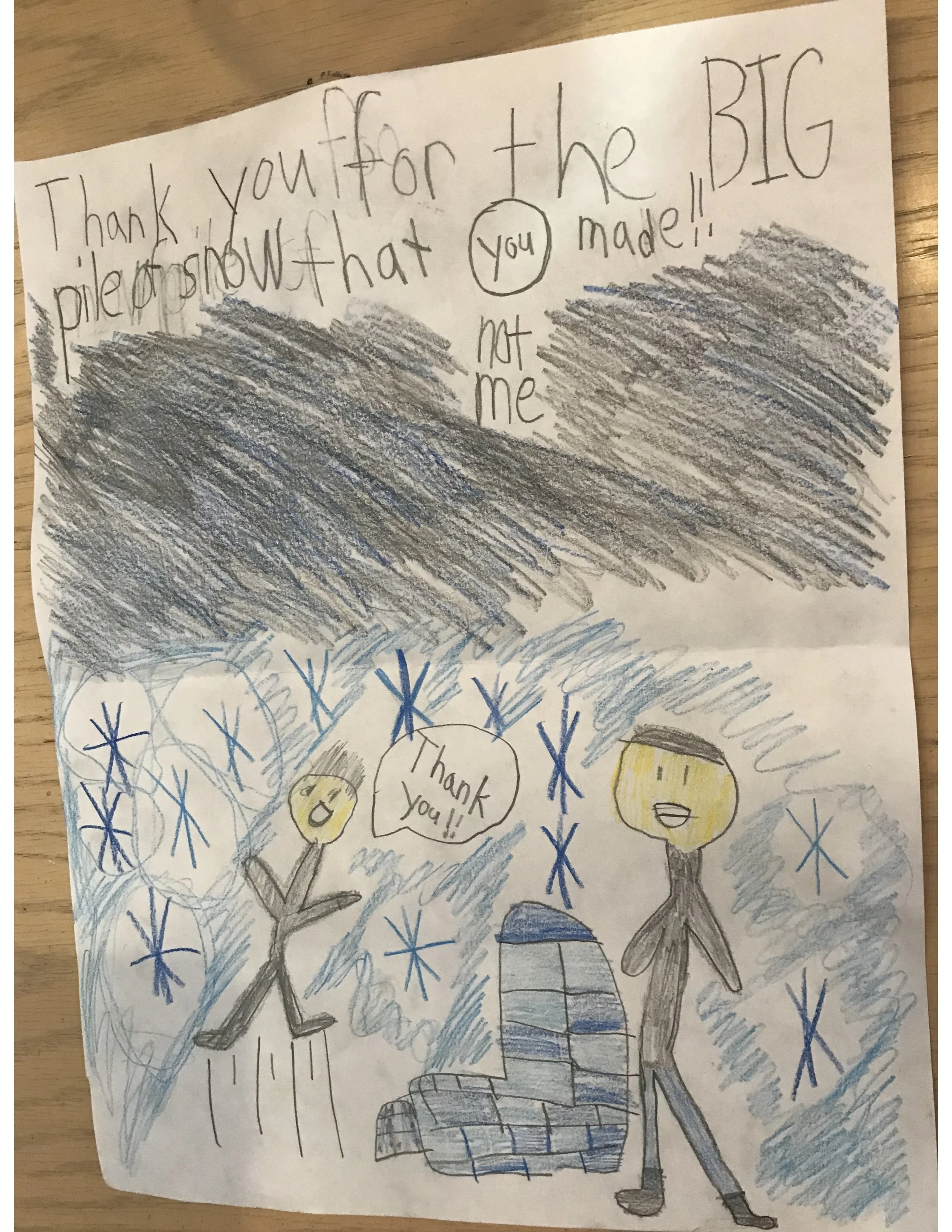 Leo drew a thank-you picture for his dad who piled up a lot of snow, which later became an igloo and a snowman. What a great snow this was! Sounds like lots of family fun time. Doesn’t it feel good to show you’re grateful for things? Great drawing too. I especially like the snowflakes in between things. There’s those lines again - are you jumping up? Love it! Thanks, Leo.