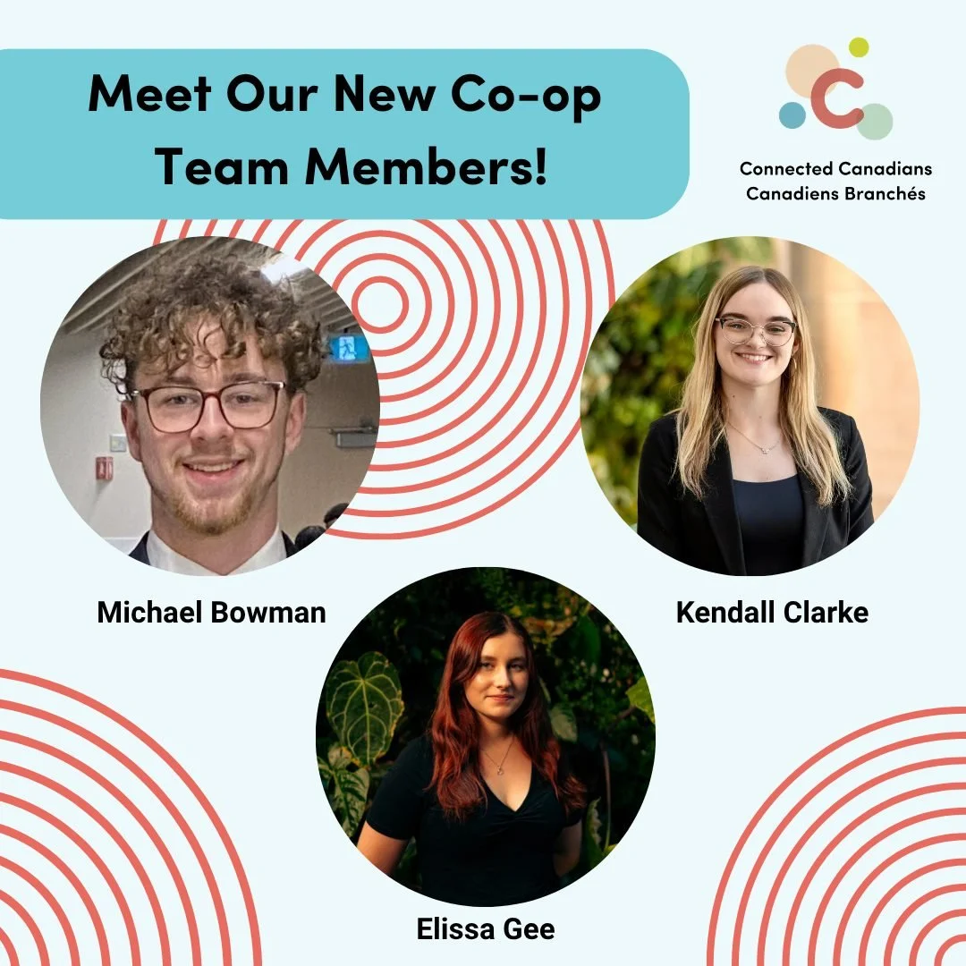 Welcome to our new Co-ops at Connected Canadians! 

Michael, Kendall, and Elissa are joining us from Carleton University, each bringing their own strengths, perspectives, and academic backgrounds. Over the summer, they will support our strategic prog