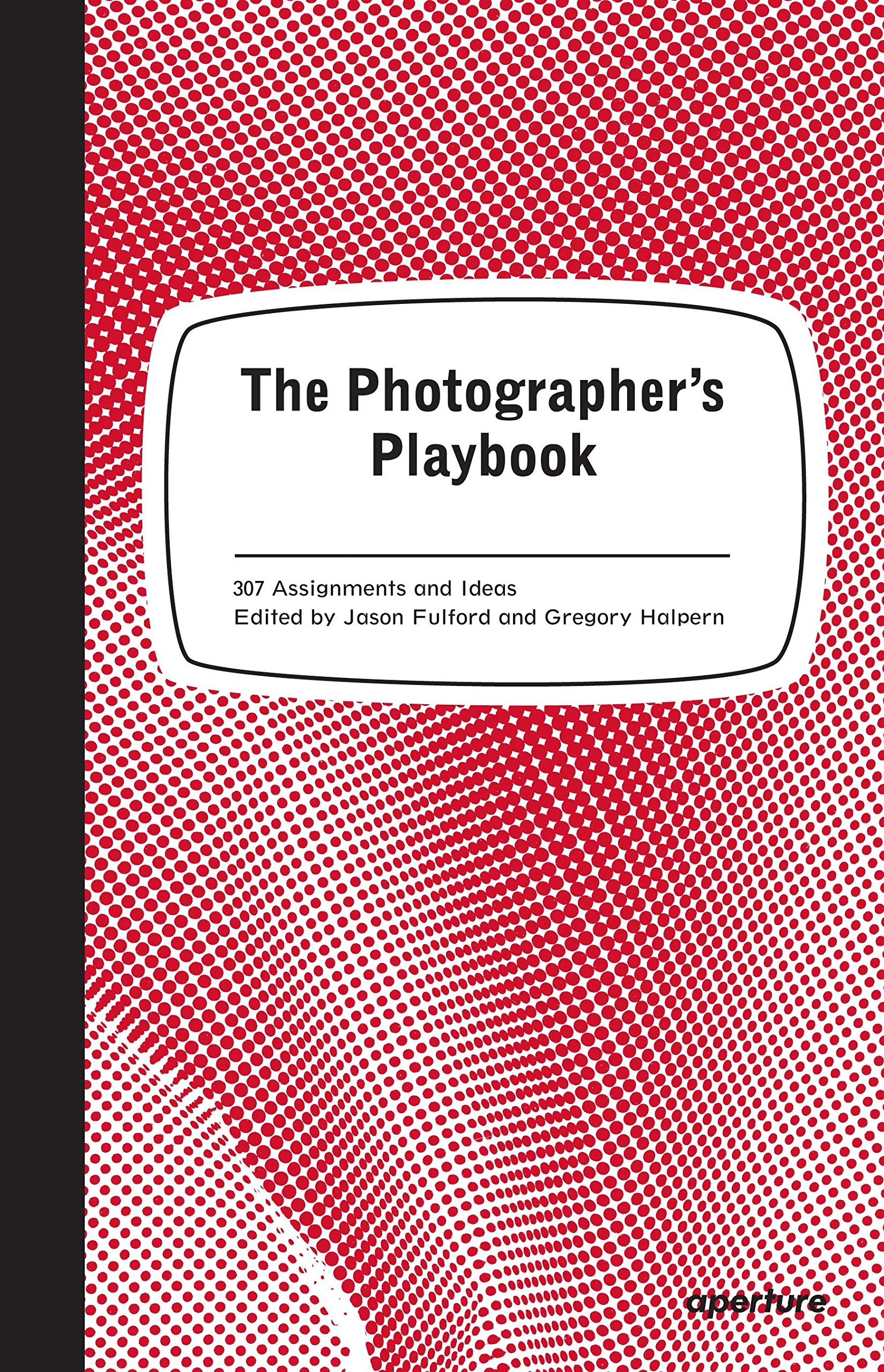 The Photographer's Playbook: 307 Assignments and Ideas, by Jason Fulford and Gregory Halpern