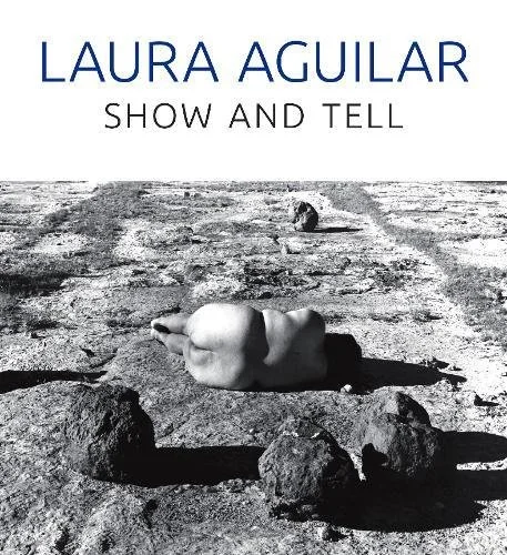 Laura Aguilar: Show and Tell, by Rebecca Epstein and Sybil Venegas