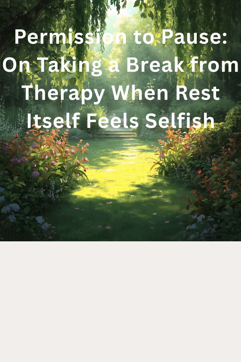 Permission to Pause: On Taking a Break from Therapy When Rest Itself Feels Selfish