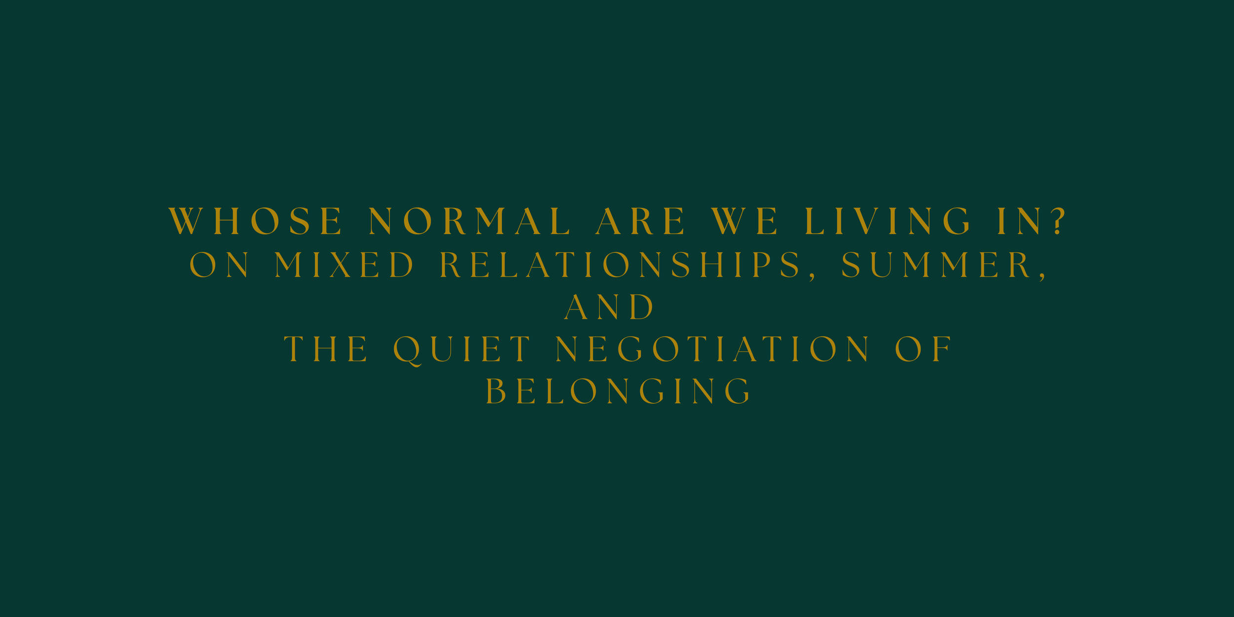 Whose Normal Are We Living In? On Mixed Relationships, Summer, and the Quiet Negotiation of Belonging