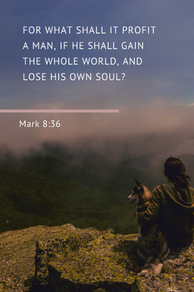 For what shall it profit a man if he shall gain the while world and lose his own soul.png
