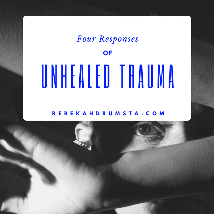 Four Responses of Unhealed Trauma — Rebekah Drumsta