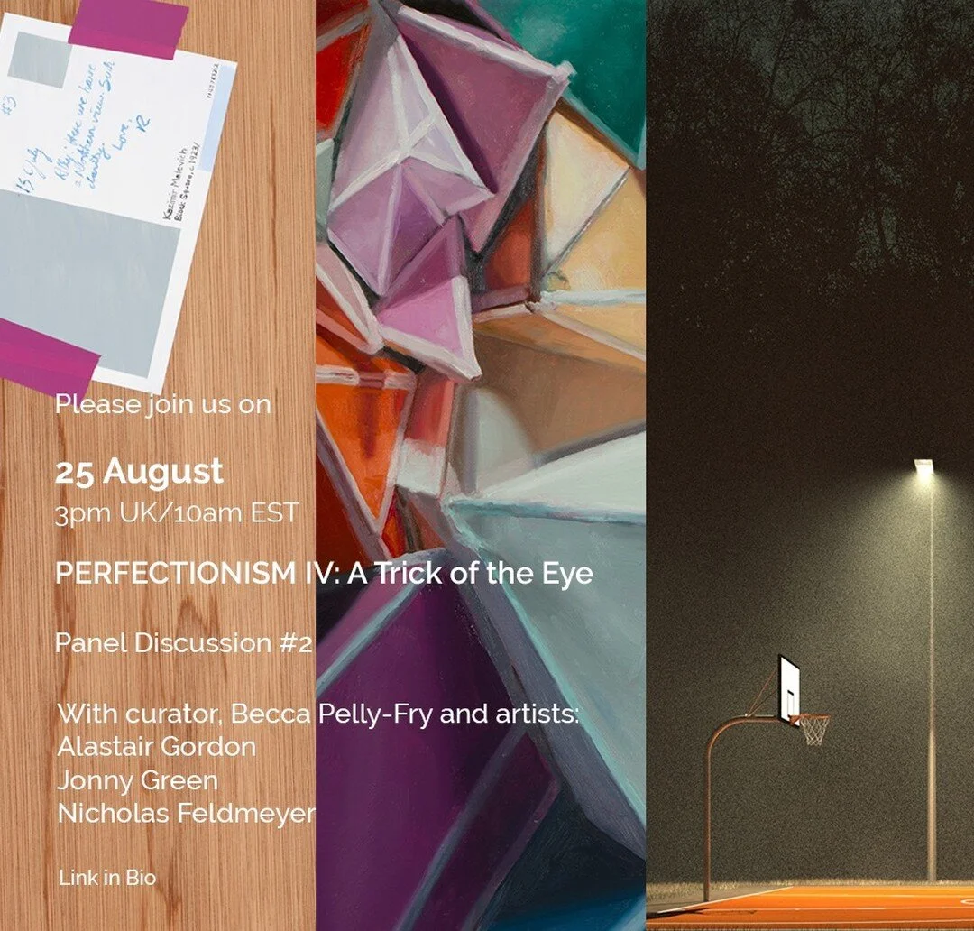 Please join us on Tuesday 25 August, 3pm GMT + 1 / 10am EST (approx 1 hour)
PERFECTIONISM IV: A Trick of the Eye
Panel Discussion #2 with curator, Becca Pelly-Fry, and artists Alastair Gordon, Nicolas Feldmeyer and Jonny Green

Zoom link: https://us0