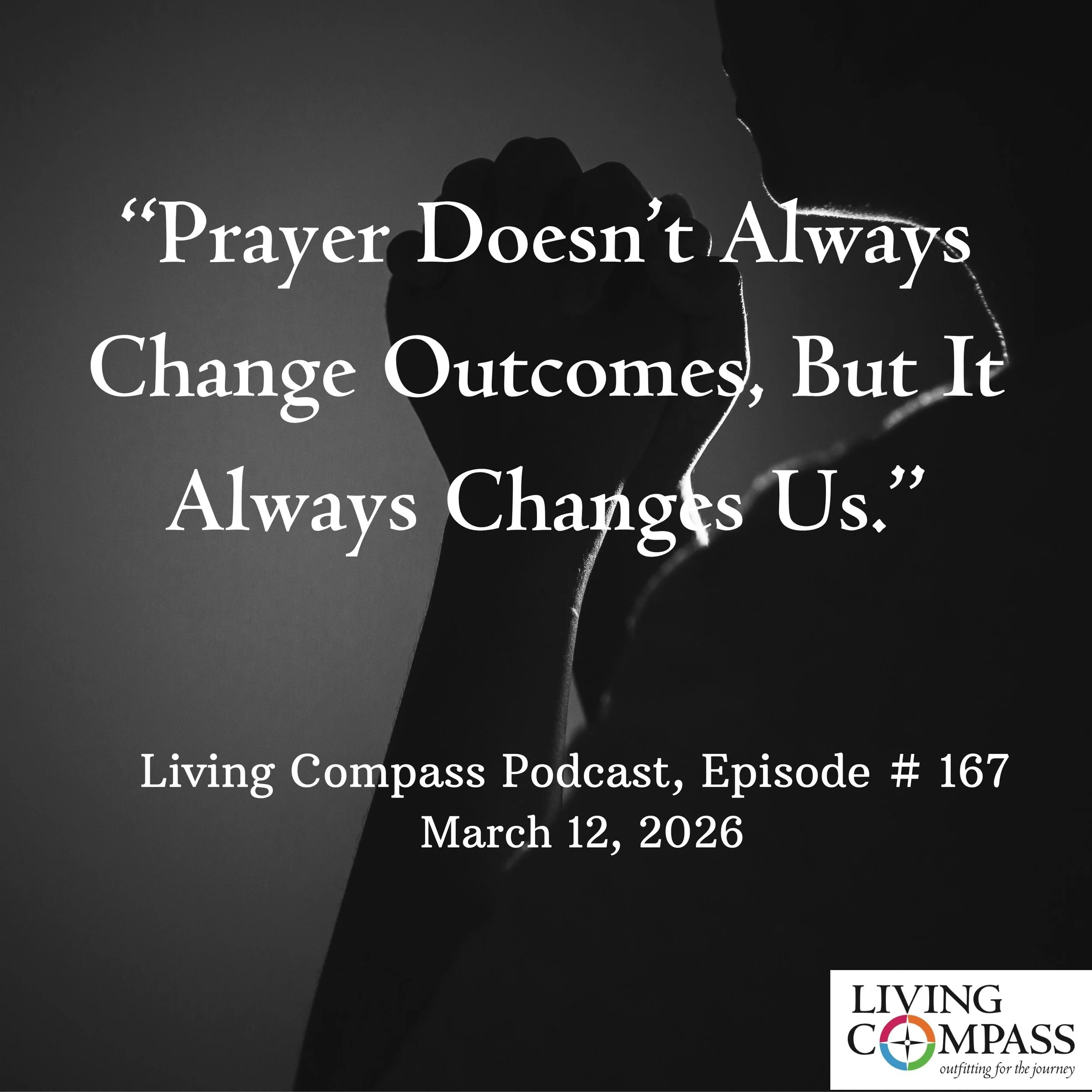 "Prayer Doesn't Always Change Outcomes, But It Always Changes Us," Episode #167, March 12, 2026 