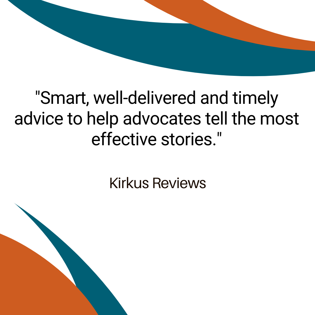 "Smart, well-delivered and timely advice to help advocates tell the most effective stories." —Kirkus Reviews