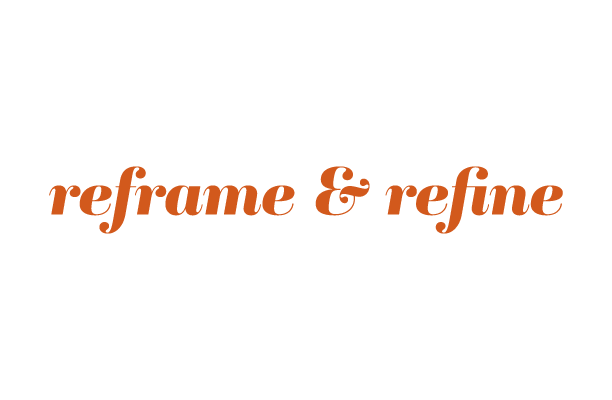 reframe &amp; refine