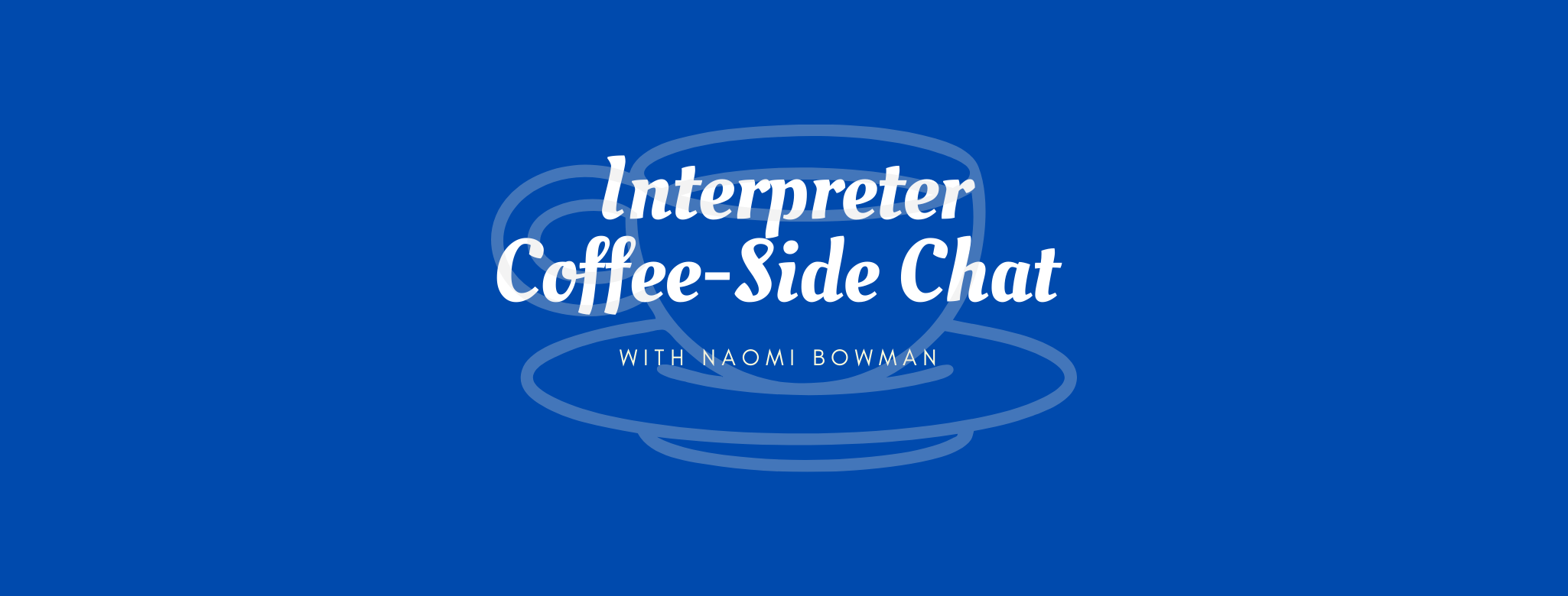 Interpreter Coffee-Side Chat with Naomi Bowman 
