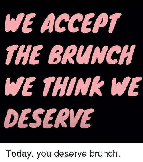 we-accept-the-brunch-we-think-we-deserve-today-you-25005858.png